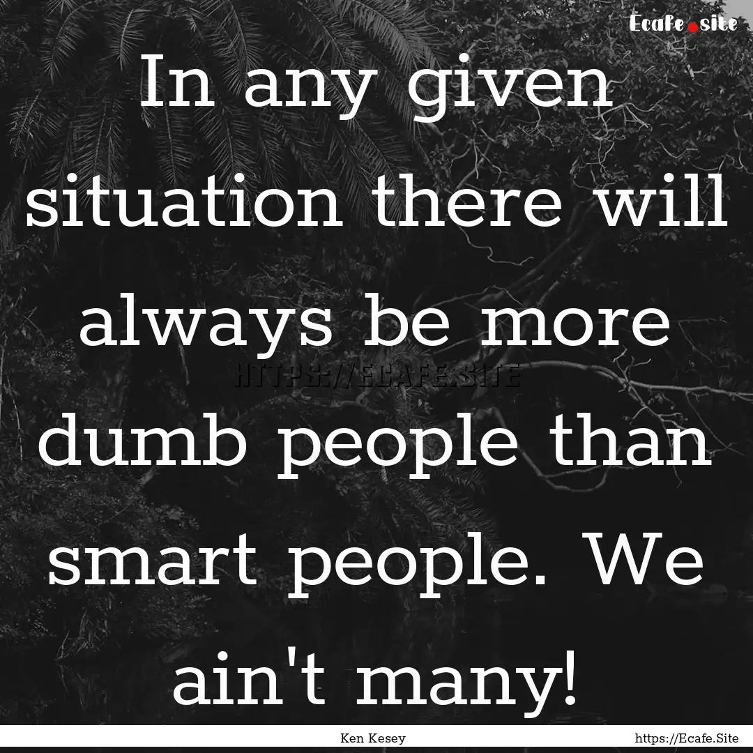 In any given situation there will always.... : Quote by Ken Kesey