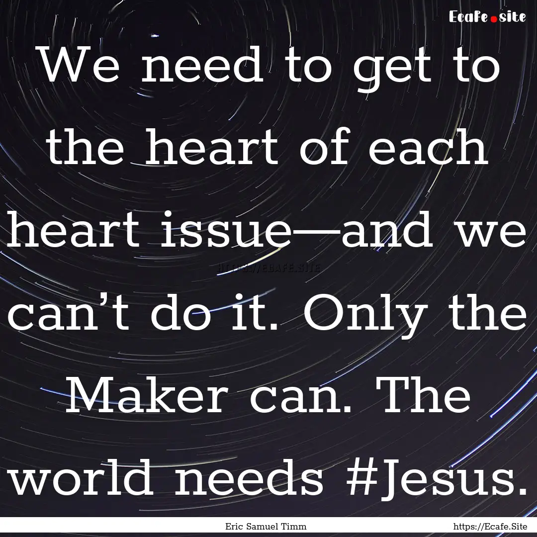 We need to get to the heart of each heart.... : Quote by Eric Samuel Timm