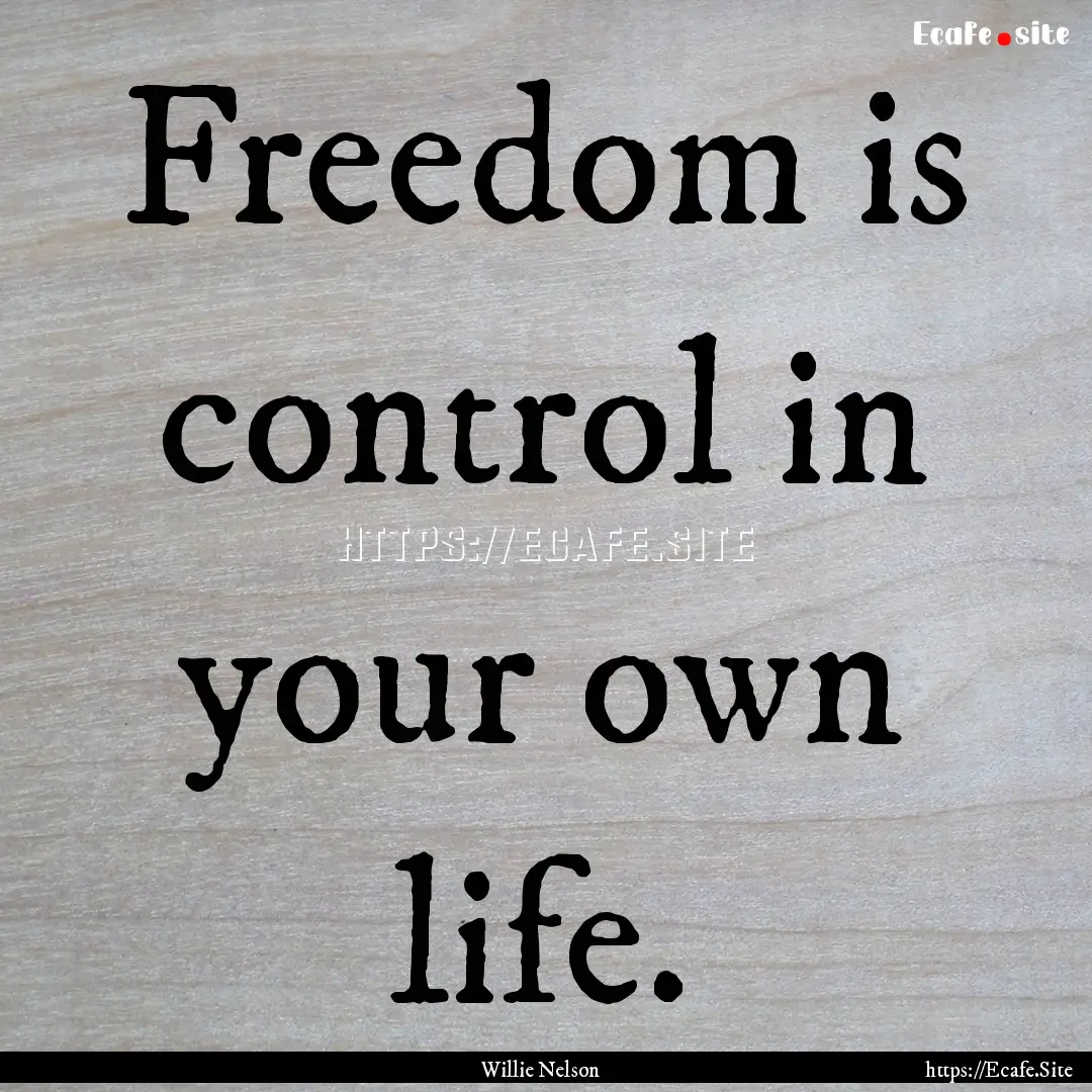 Freedom is control in your own life. : Quote by Willie Nelson