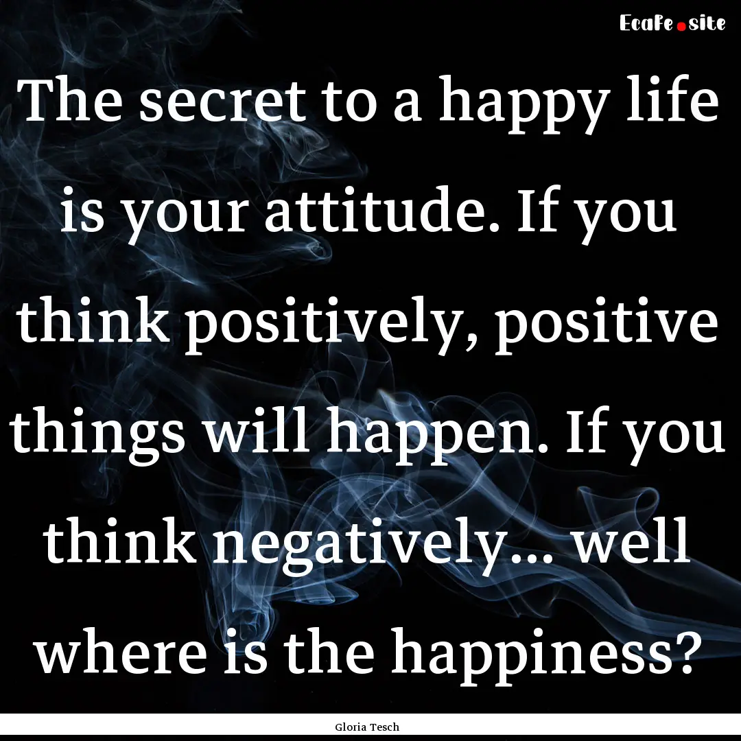 The secret to a happy life is your attitude..... : Quote by Gloria Tesch