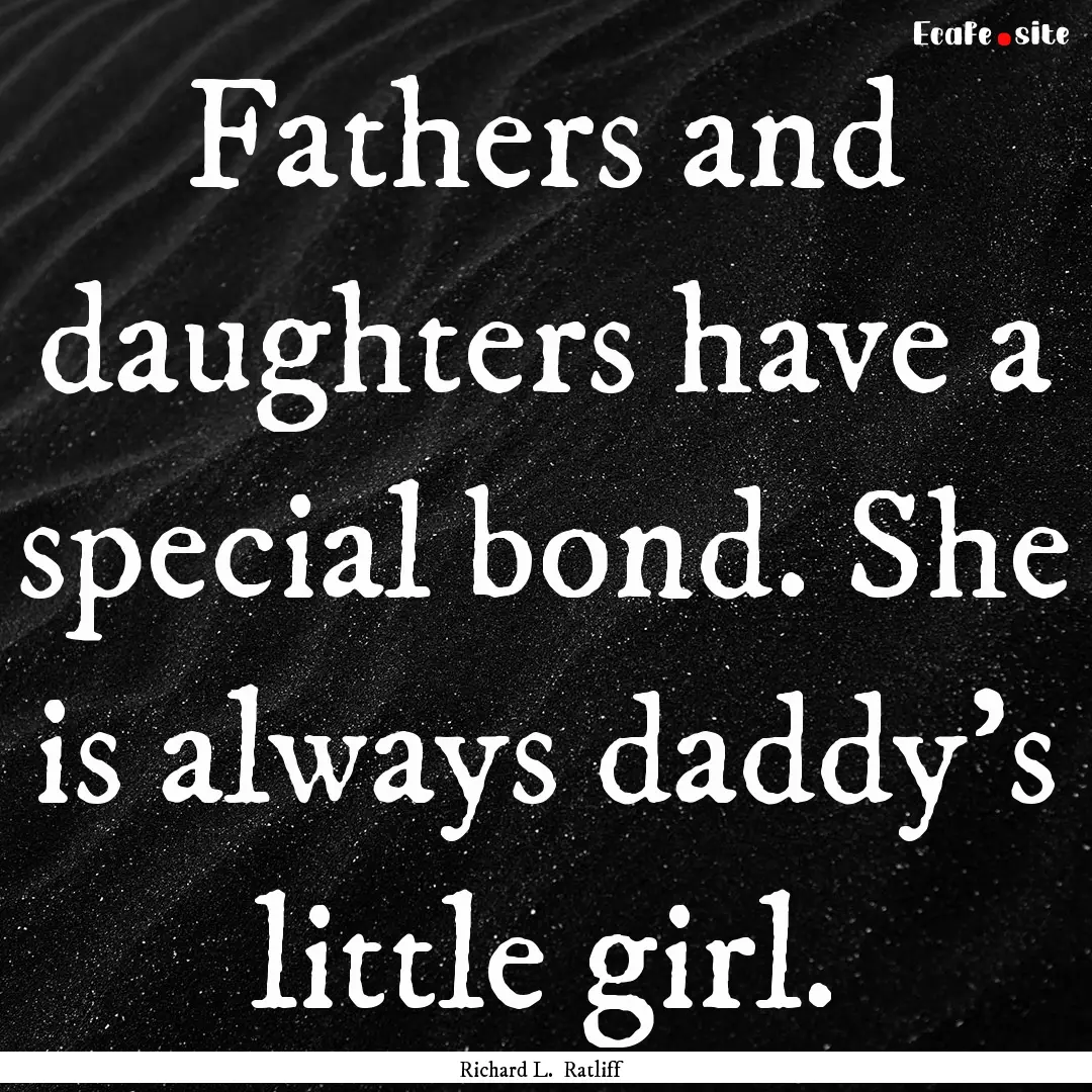 Fathers and daughters have a special bond..... : Quote by Richard L. Ratliff