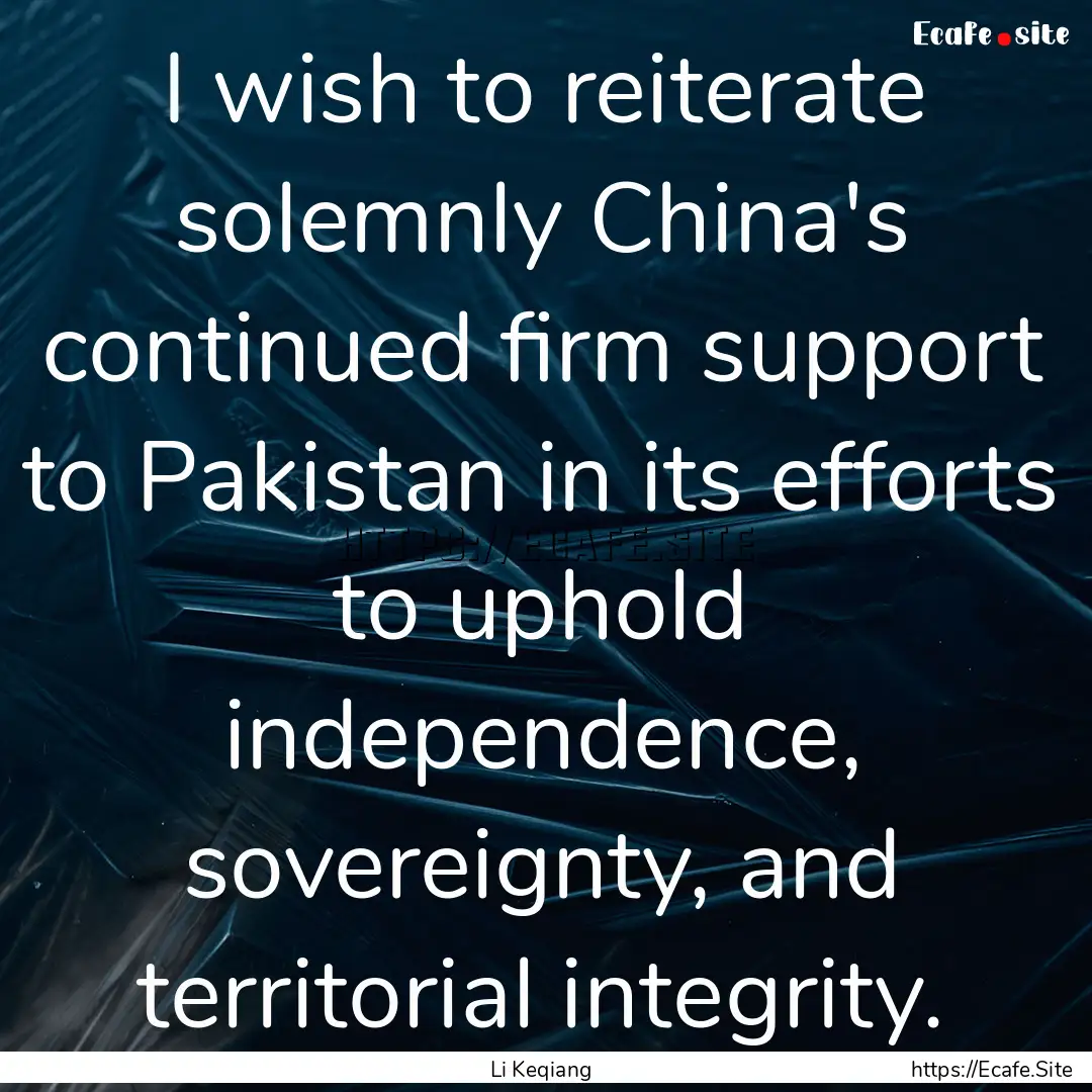 I wish to reiterate solemnly China's continued.... : Quote by Li Keqiang