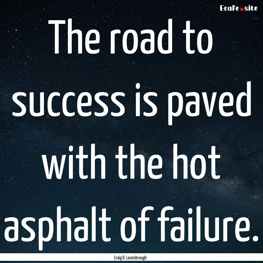 The road to success is paved with the hot.... : Quote by Craig D. Lounsbrough