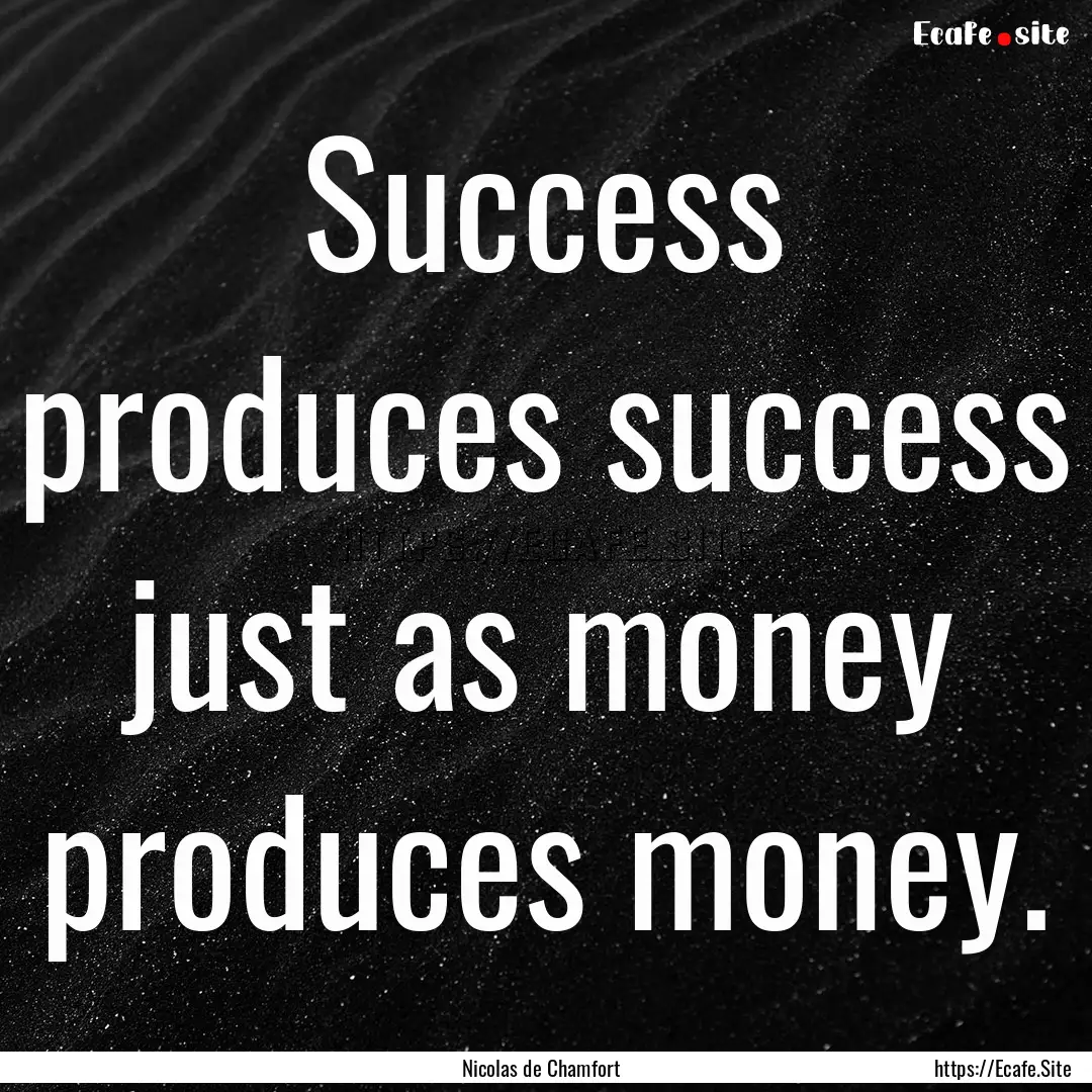 Success produces success just as money produces.... : Quote by Nicolas de Chamfort