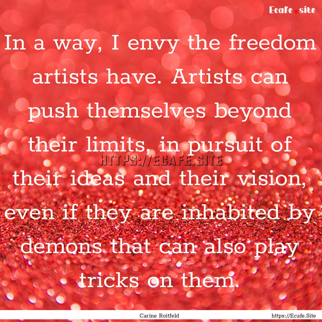 In a way, I envy the freedom artists have..... : Quote by Carine Roitfeld