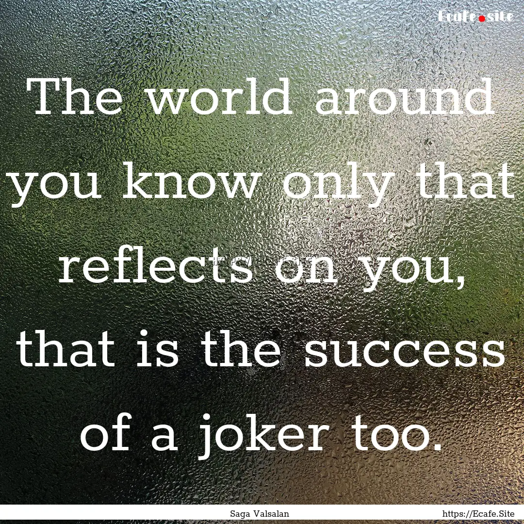 The world around you know only that reflects.... : Quote by Saga Valsalan