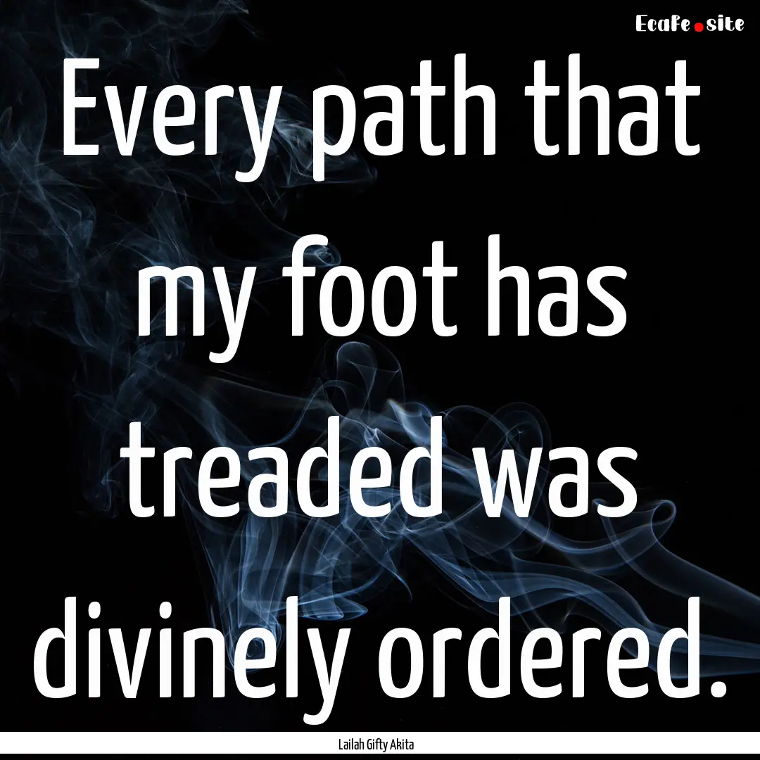 Every path that my foot has treaded was divinely.... : Quote by Lailah Gifty Akita