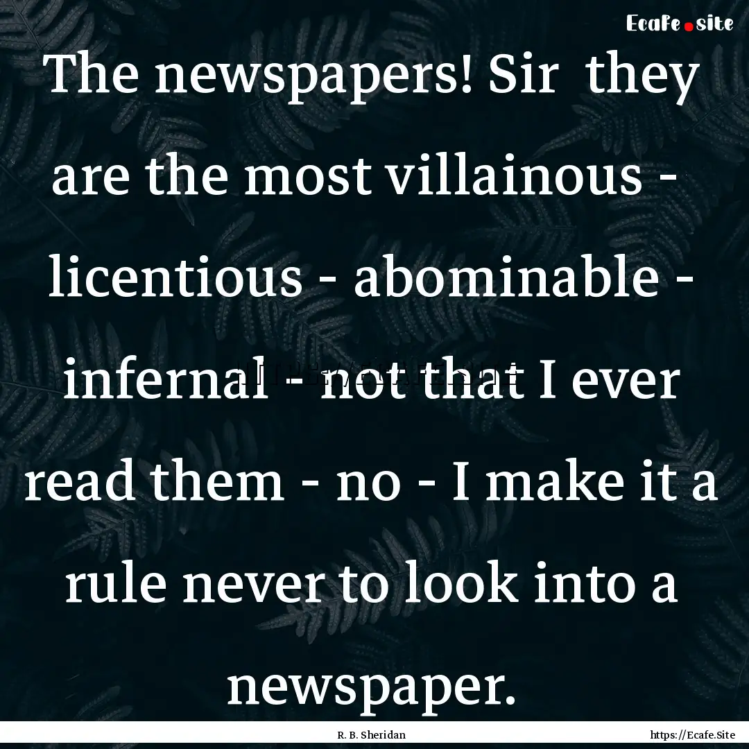 The newspapers! Sir they are the most villainous.... : Quote by R. B. Sheridan