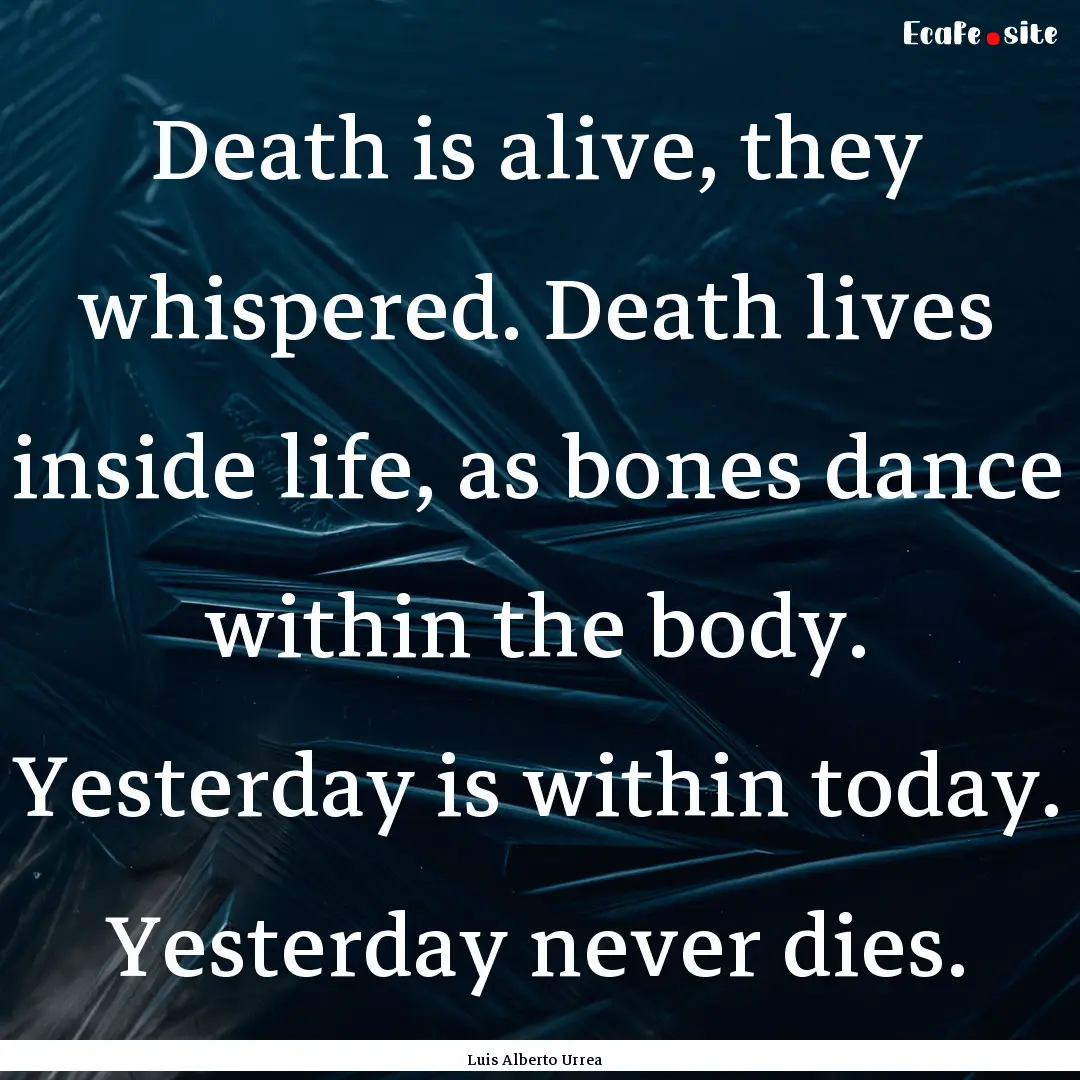 Death is alive, they whispered. Death lives.... : Quote by Luis Alberto Urrea