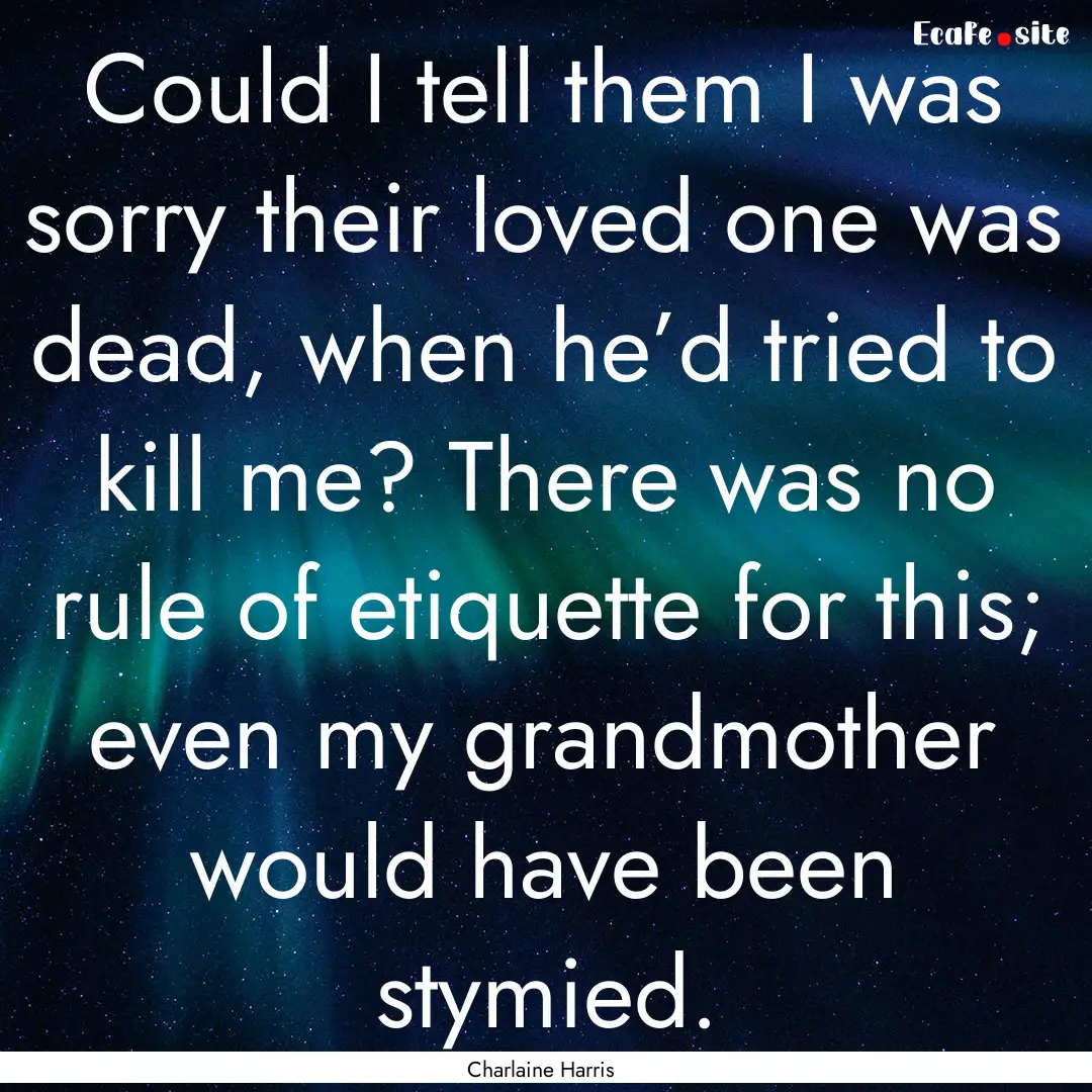 Could I tell them I was sorry their loved.... : Quote by Charlaine Harris