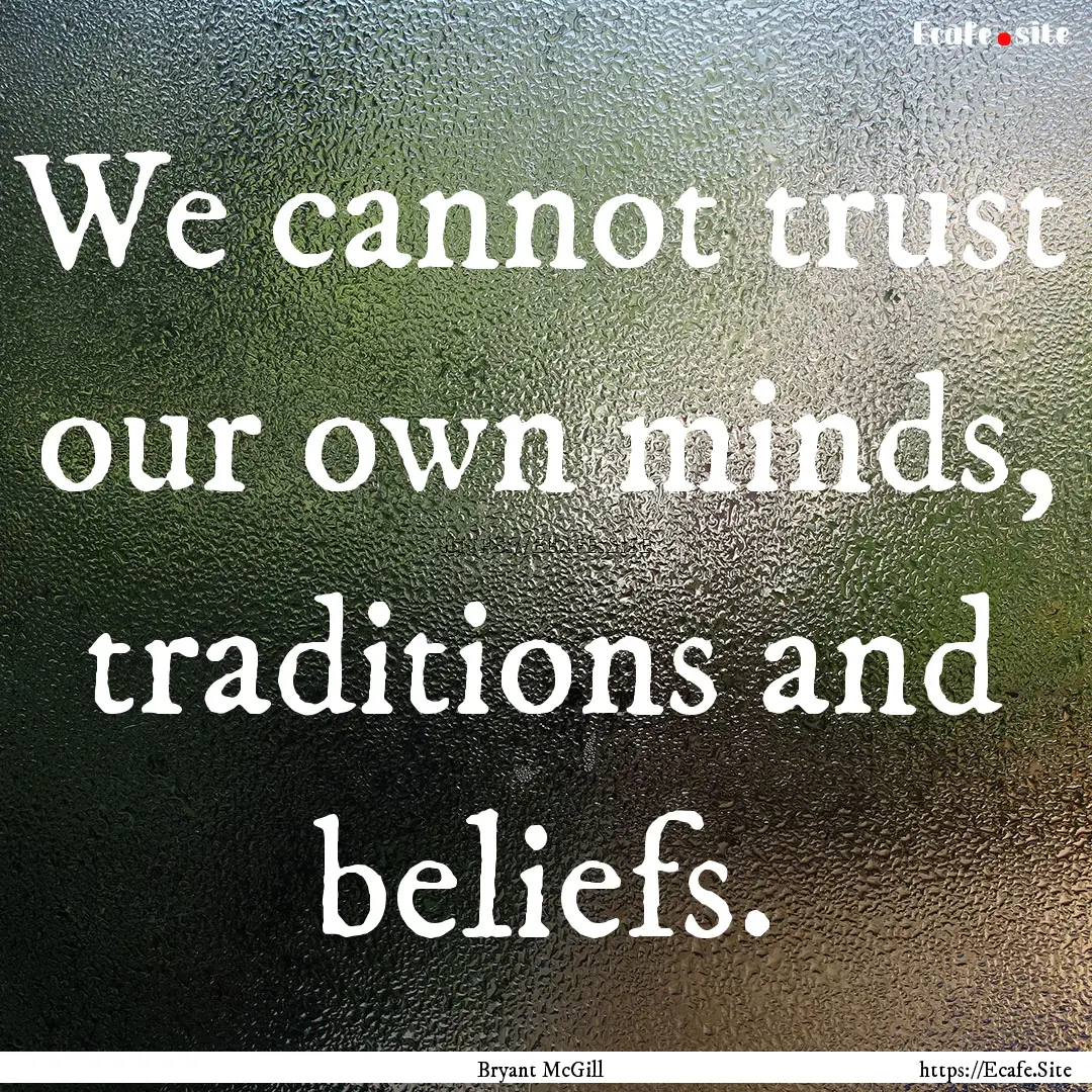 We cannot trust our own minds, traditions.... : Quote by Bryant McGill