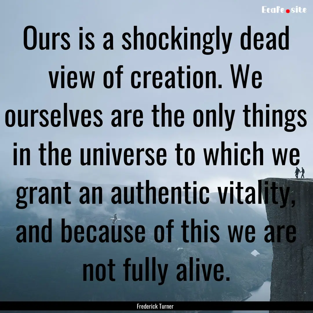 Ours is a shockingly dead view of creation..... : Quote by Frederick Turner