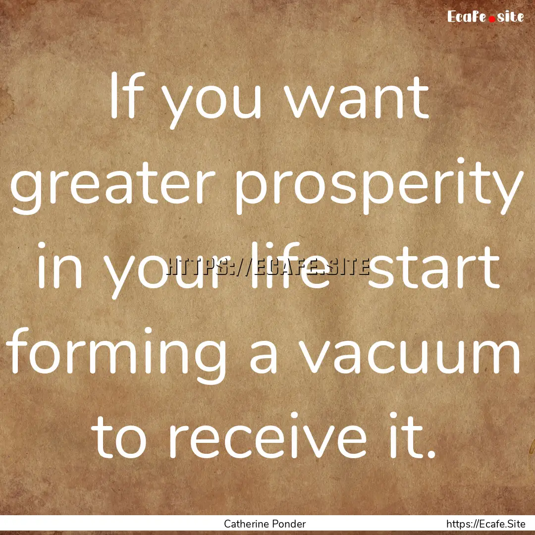 If you want greater prosperity in your life.... : Quote by Catherine Ponder