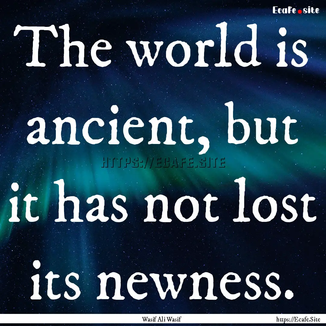 The world is ancient, but it has not lost.... : Quote by Wasif Ali Wasif