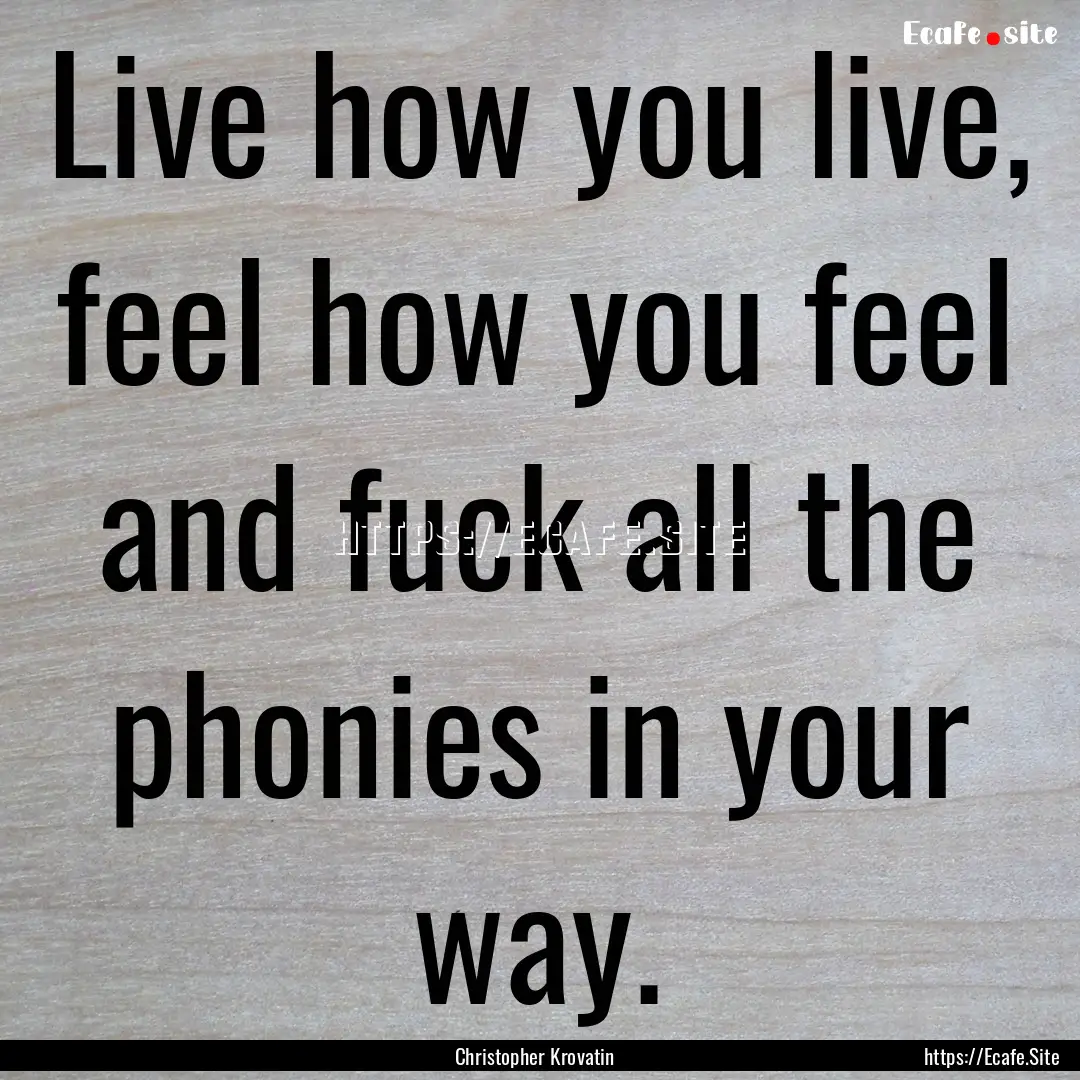 Live how you live, feel how you feel and.... : Quote by Christopher Krovatin