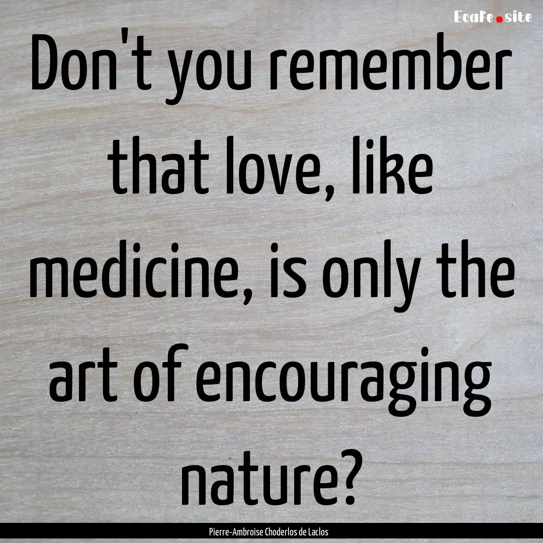 Don't you remember that love, like medicine,.... : Quote by Pierre-Ambroise Choderlos de Laclos