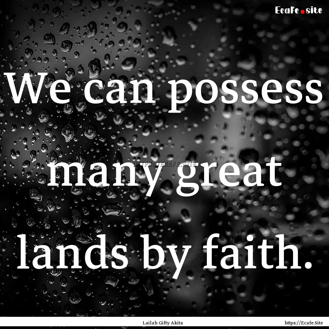 We can possess many great lands by faith..... : Quote by Lailah Gifty Akita