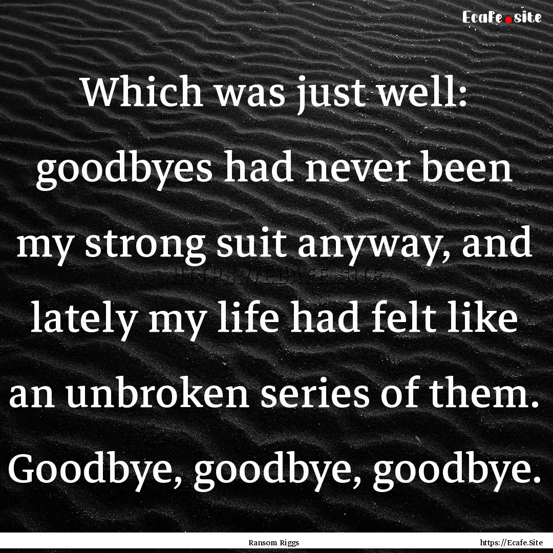 Which was just well: goodbyes had never been.... : Quote by Ransom Riggs