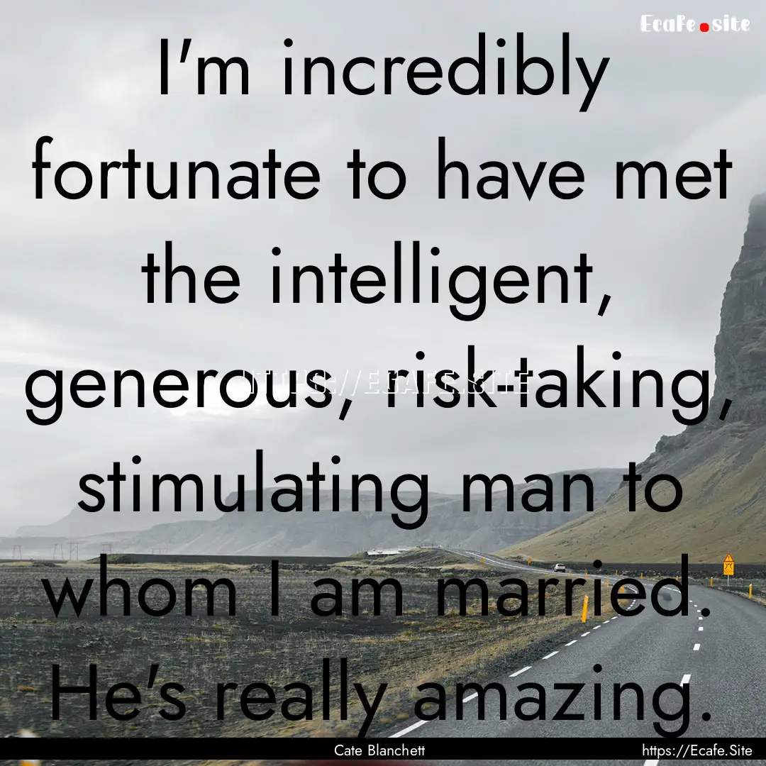 I'm incredibly fortunate to have met the.... : Quote by Cate Blanchett