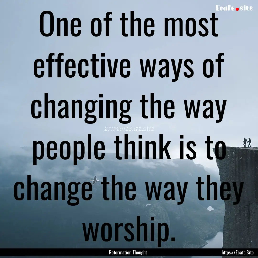 One of the most effective ways of changing.... : Quote by Reformation Thought