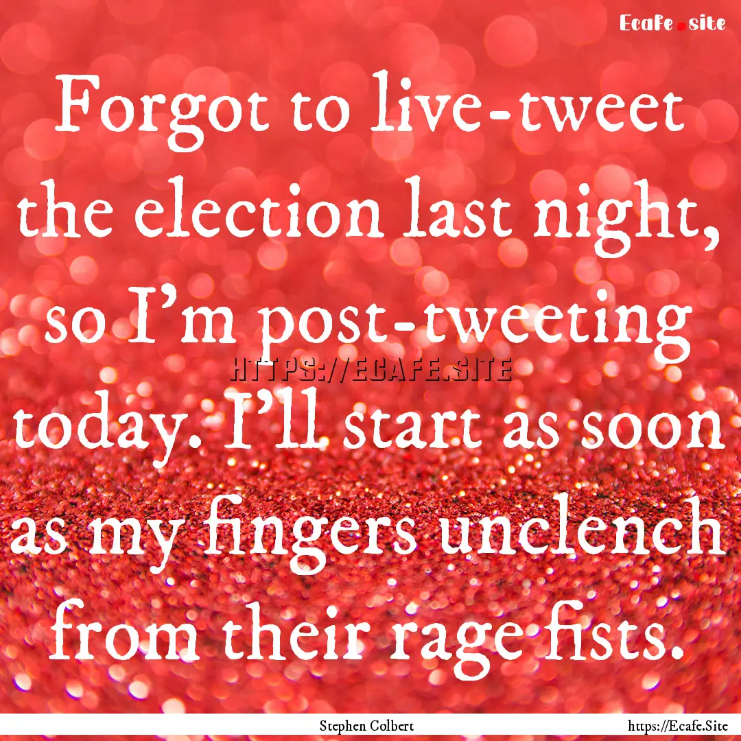 Forgot to live-tweet the election last night,.... : Quote by Stephen Colbert