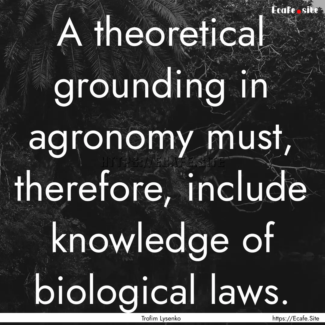 A theoretical grounding in agronomy must,.... : Quote by Trofim Lysenko