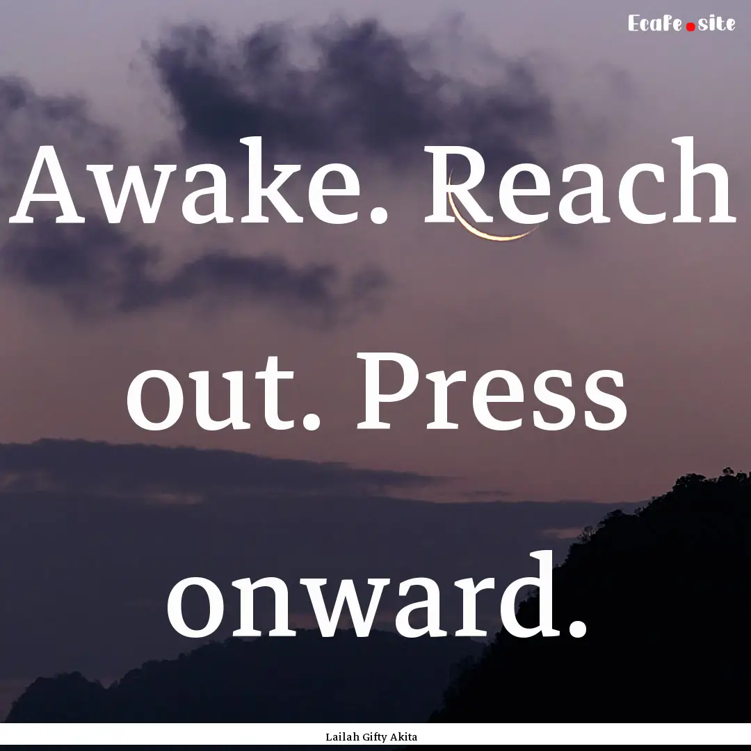 Awake. Reach out. Press onward. : Quote by Lailah Gifty Akita