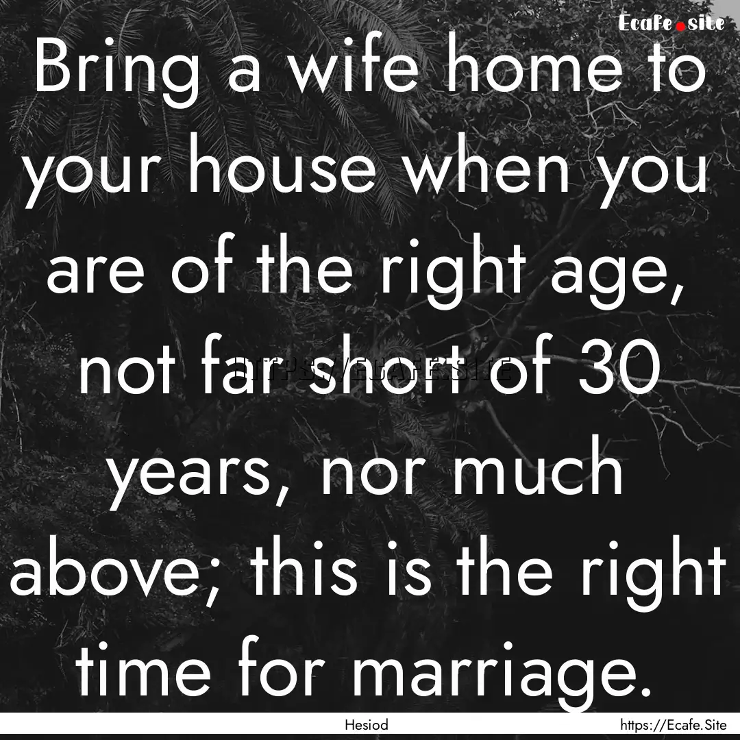 Bring a wife home to your house when you.... : Quote by Hesiod