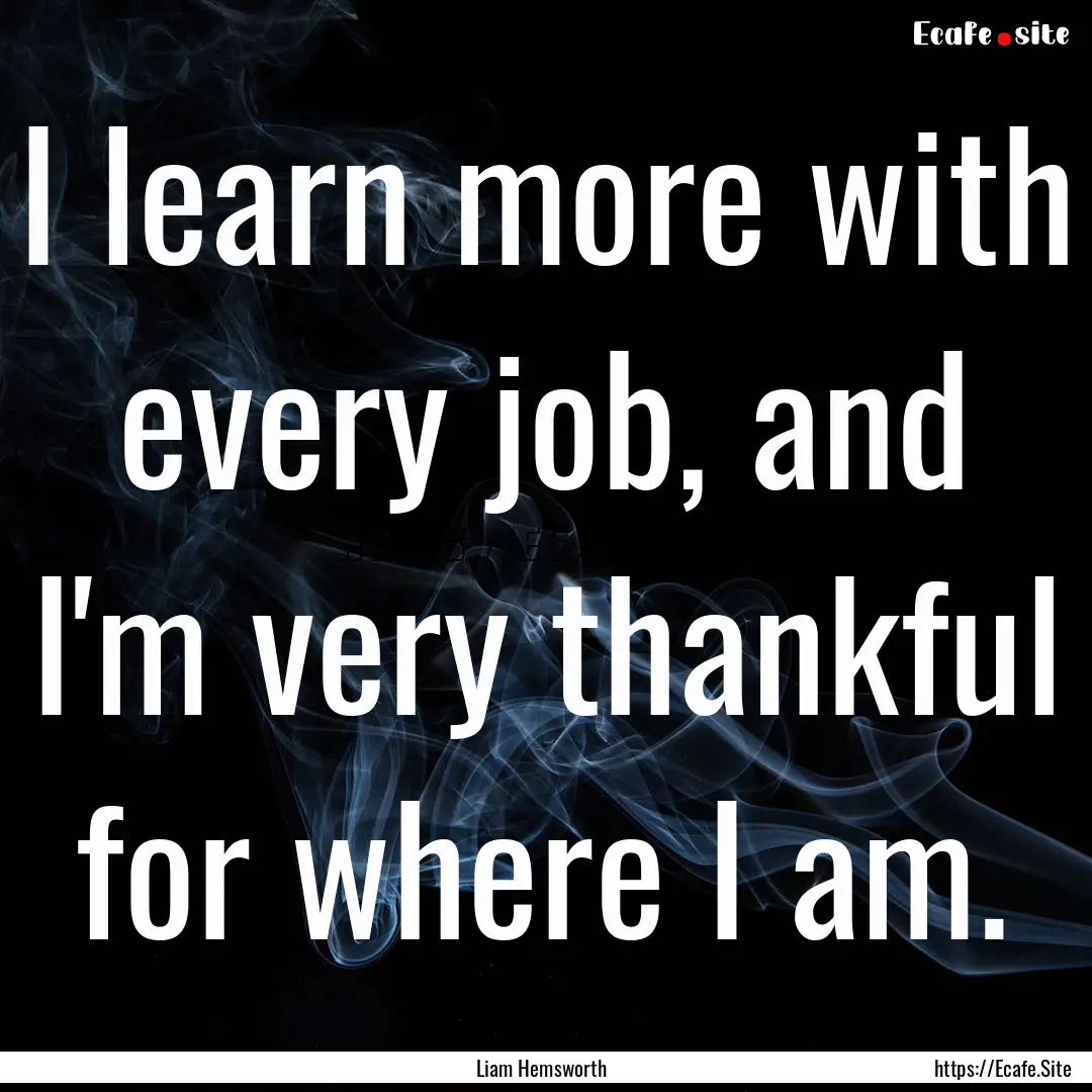 I learn more with every job, and I'm very.... : Quote by Liam Hemsworth