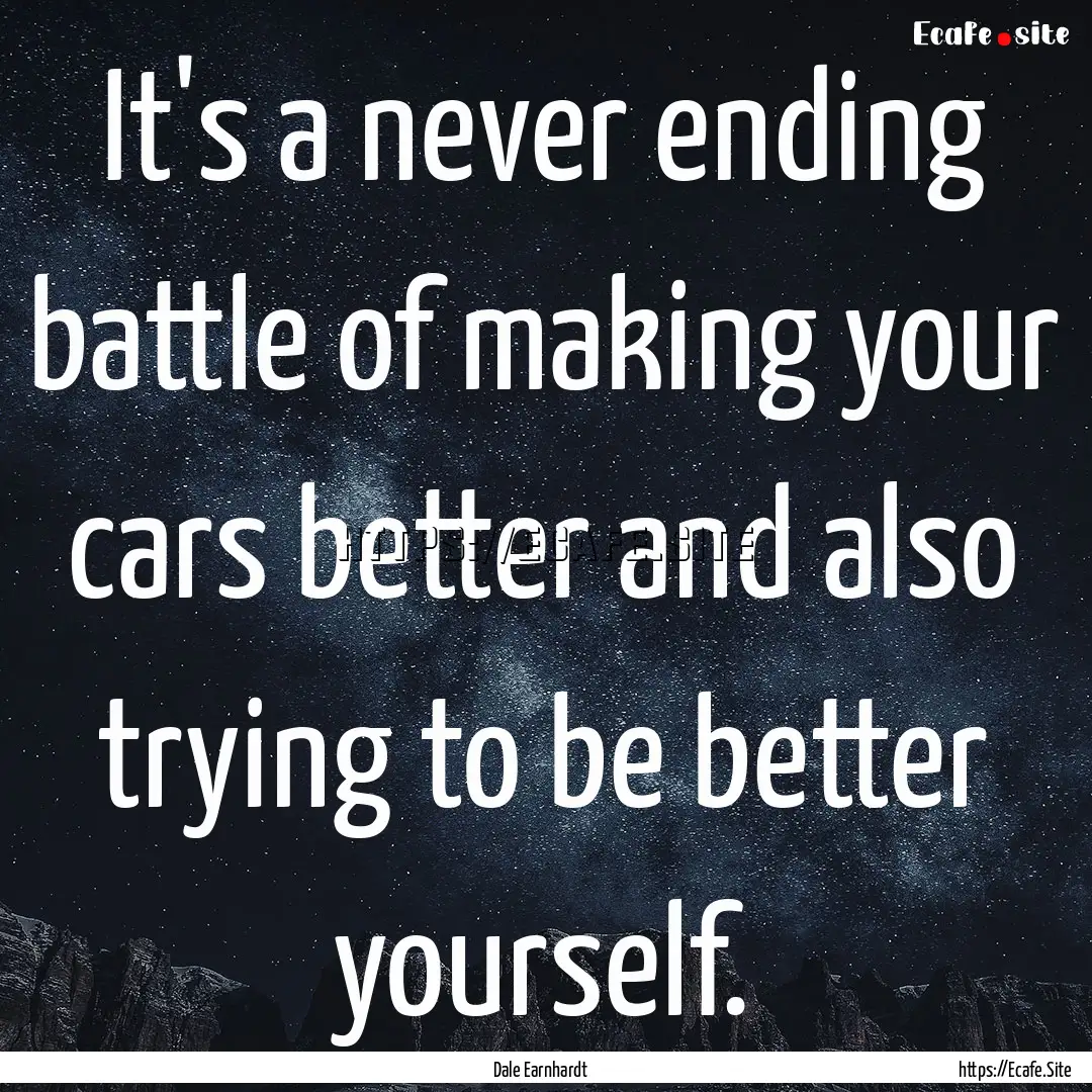 It's a never ending battle of making your.... : Quote by Dale Earnhardt