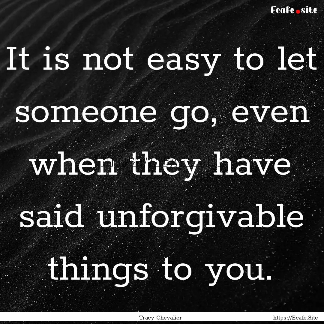 It is not easy to let someone go, even when.... : Quote by Tracy Chevalier