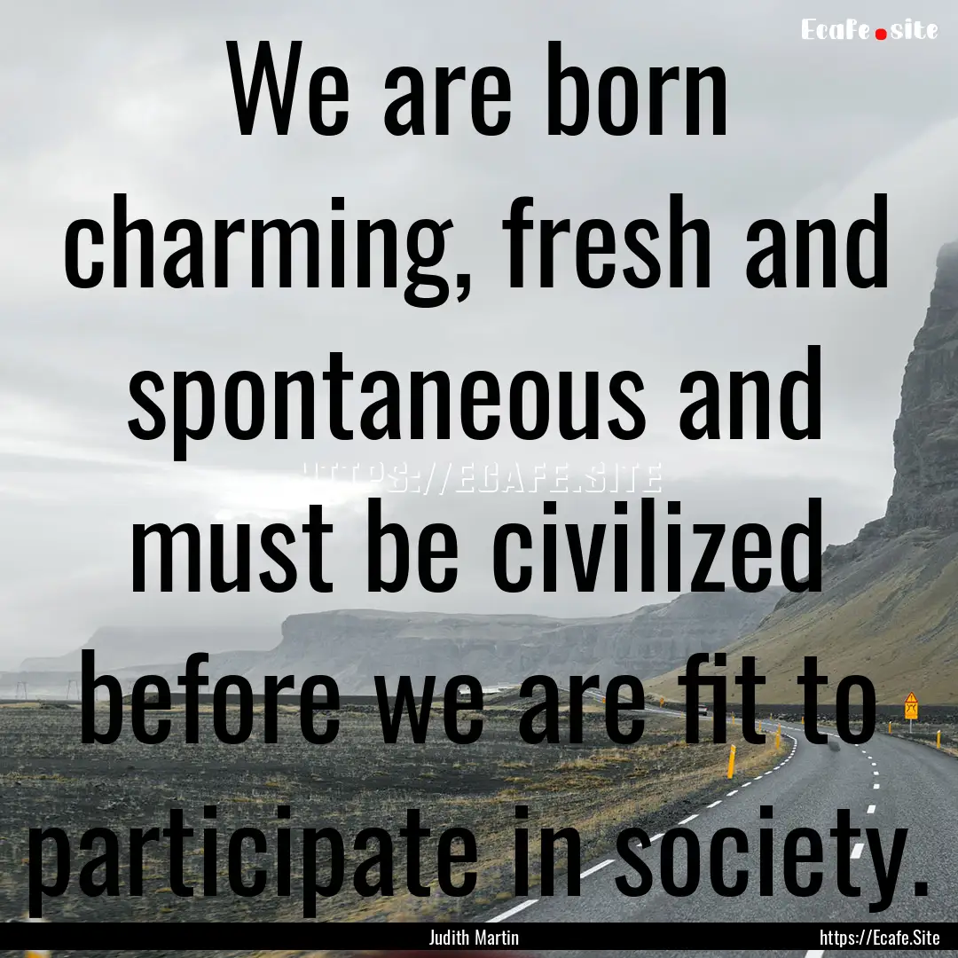 We are born charming, fresh and spontaneous.... : Quote by Judith Martin