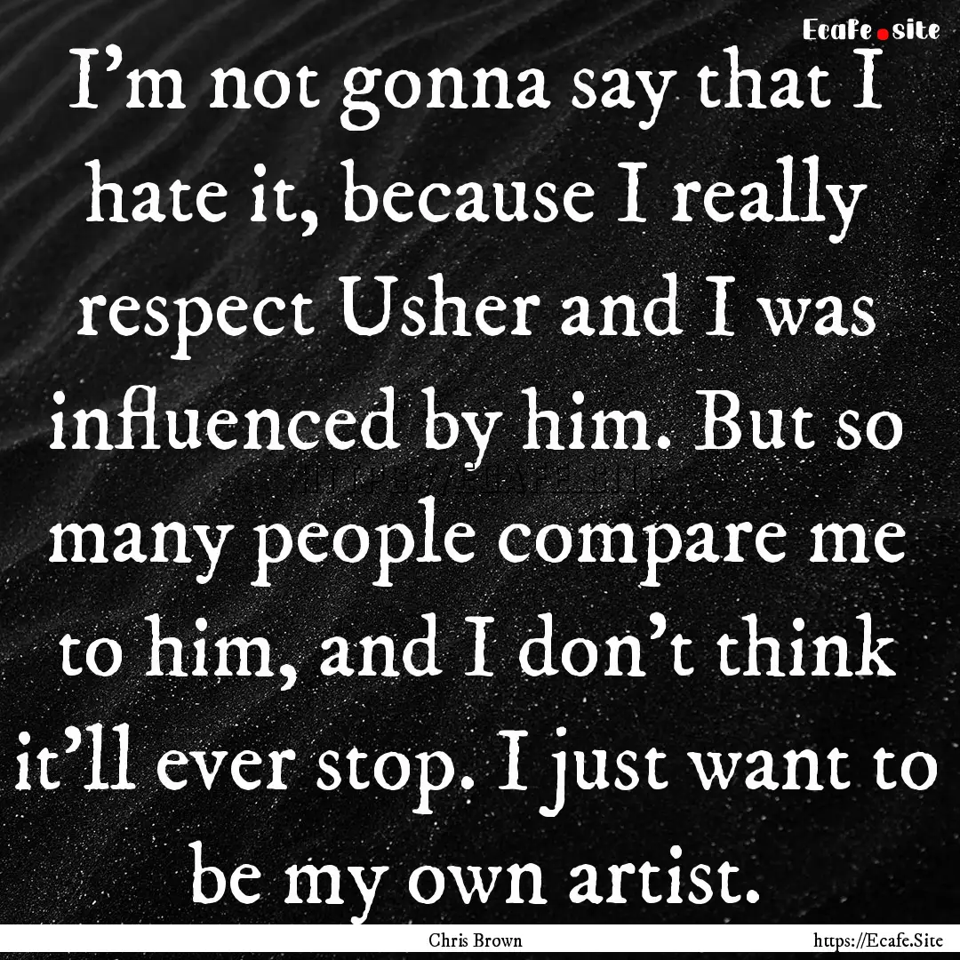 I'm not gonna say that I hate it, because.... : Quote by Chris Brown