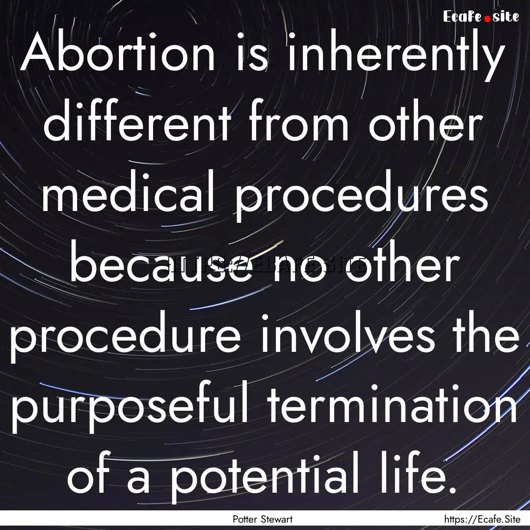 Abortion is inherently different from other.... : Quote by Potter Stewart