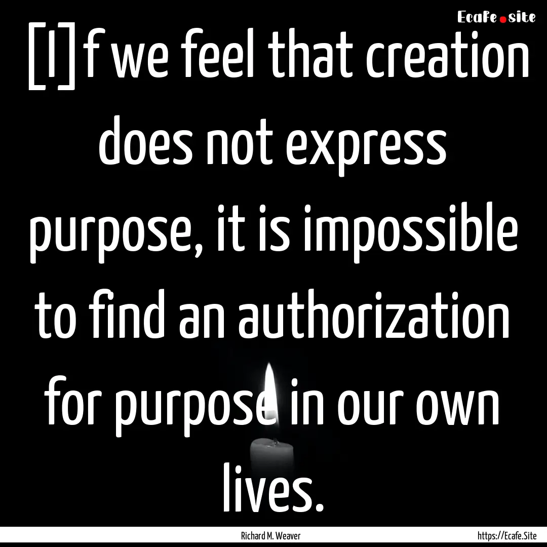 [I]f we feel that creation does not express.... : Quote by Richard M. Weaver