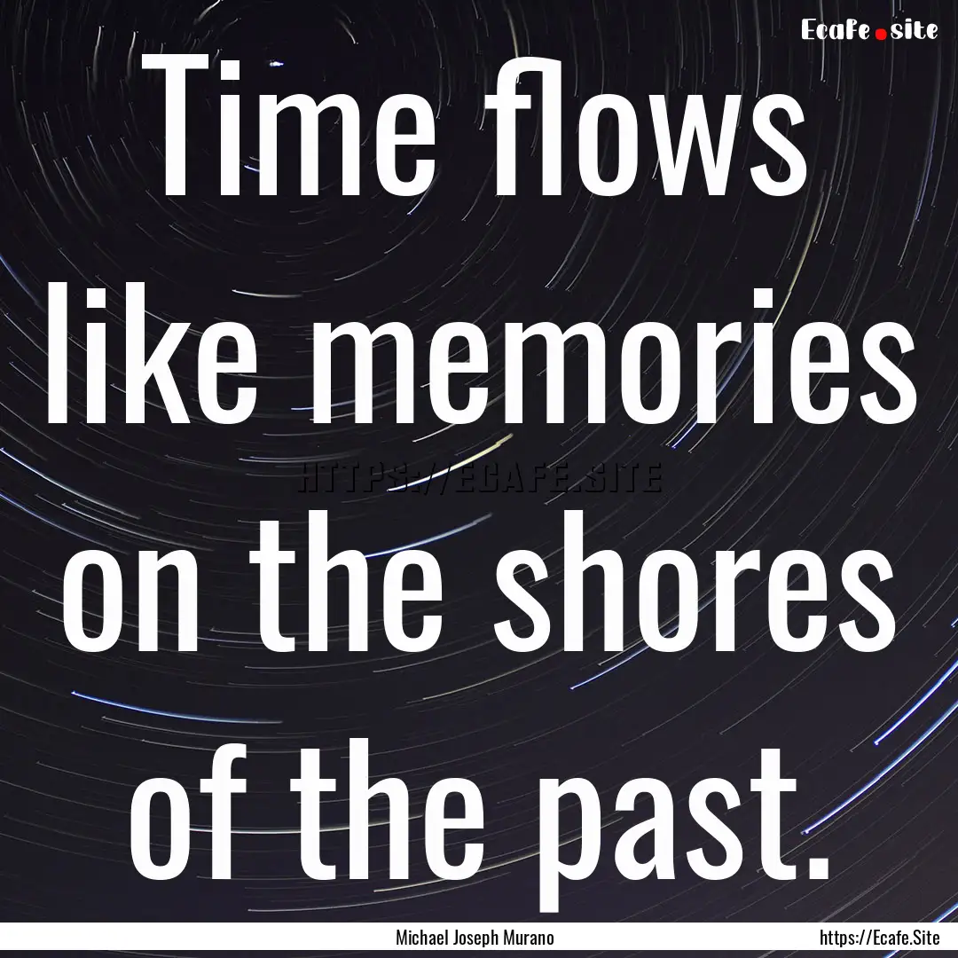 Time flows like memories on the shores of.... : Quote by Michael Joseph Murano