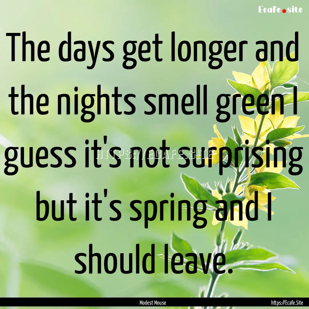 The days get longer and the nights smell.... : Quote by Modest Mouse