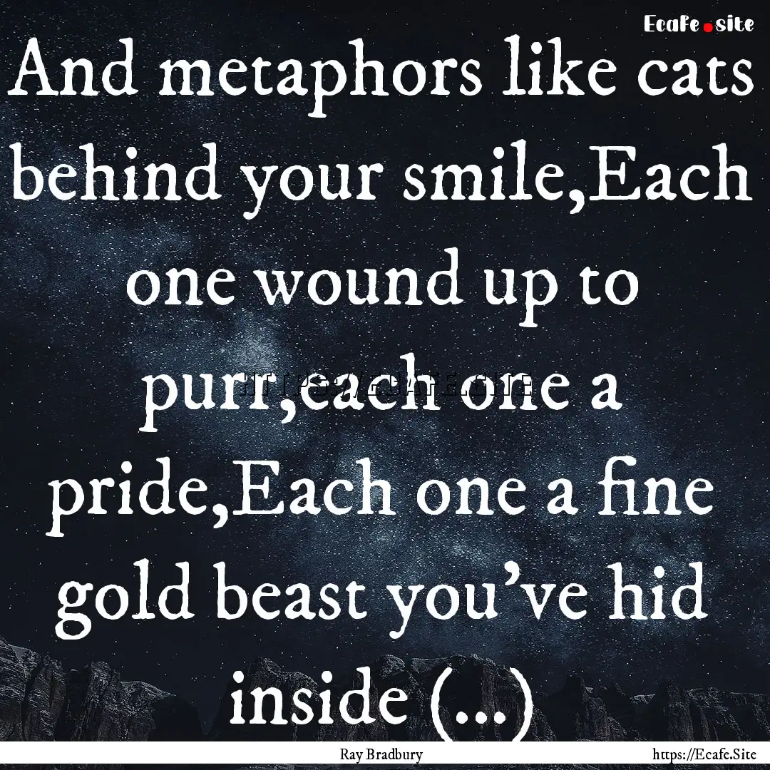 And metaphors like cats behind your smile,Each.... : Quote by Ray Bradbury