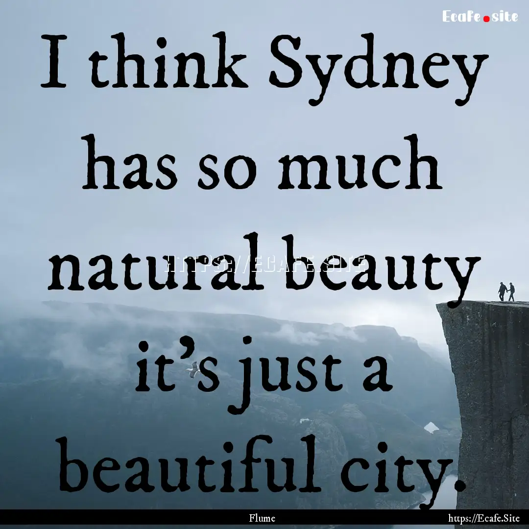 I think Sydney has so much natural beauty.... : Quote by Flume