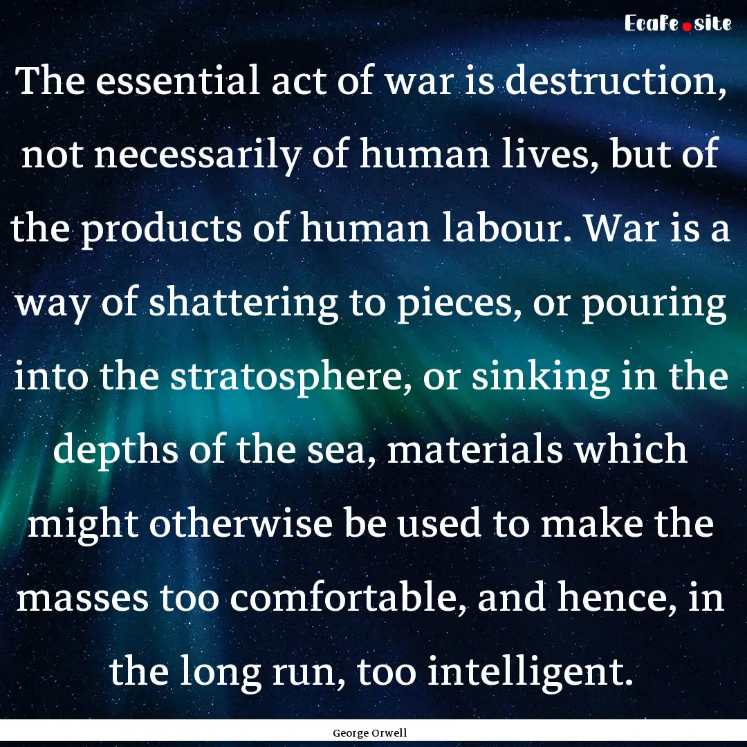 The essential act of war is destruction,.... : Quote by George Orwell