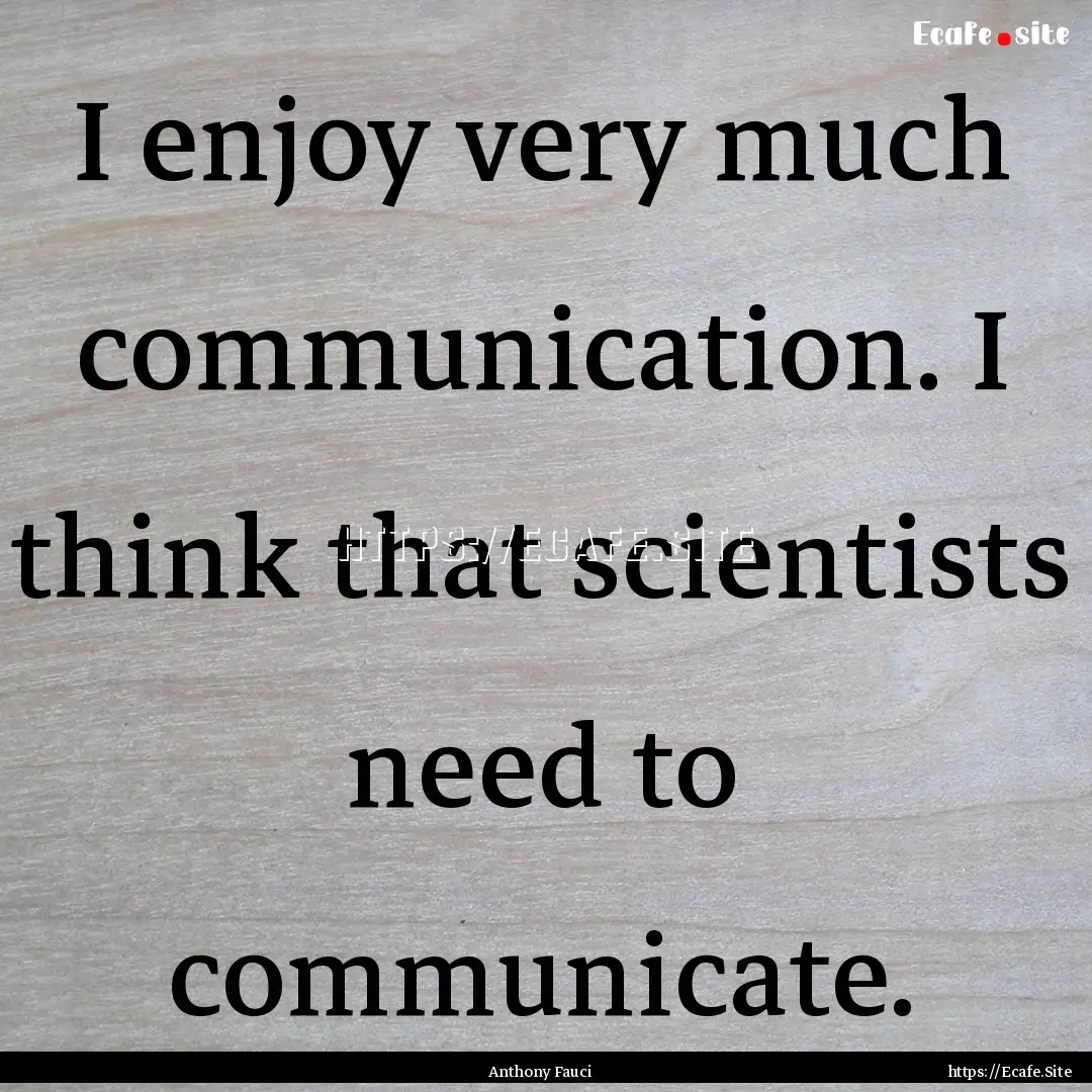 I enjoy very much communication. I think.... : Quote by Anthony Fauci