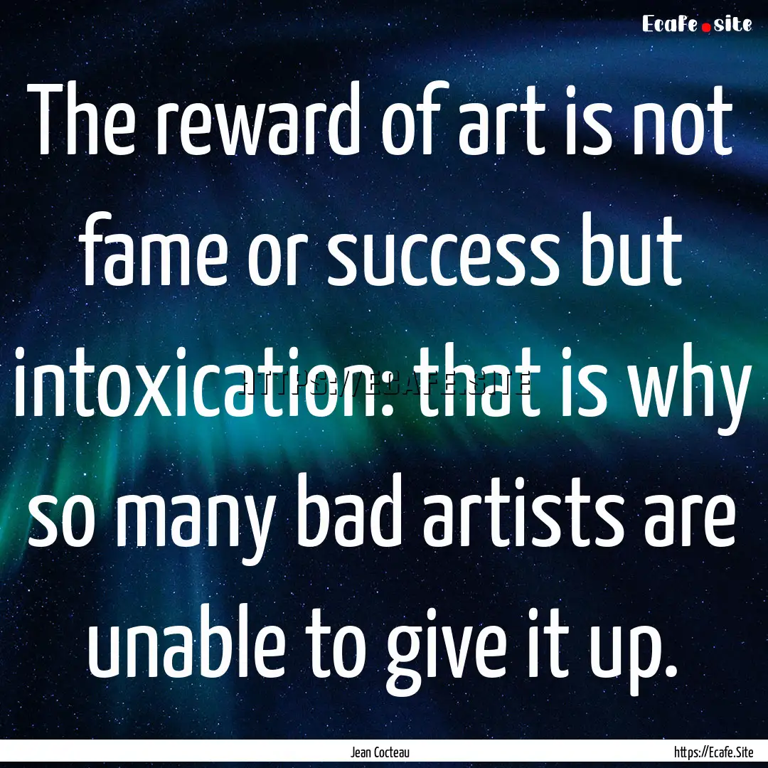 The reward of art is not fame or success.... : Quote by Jean Cocteau