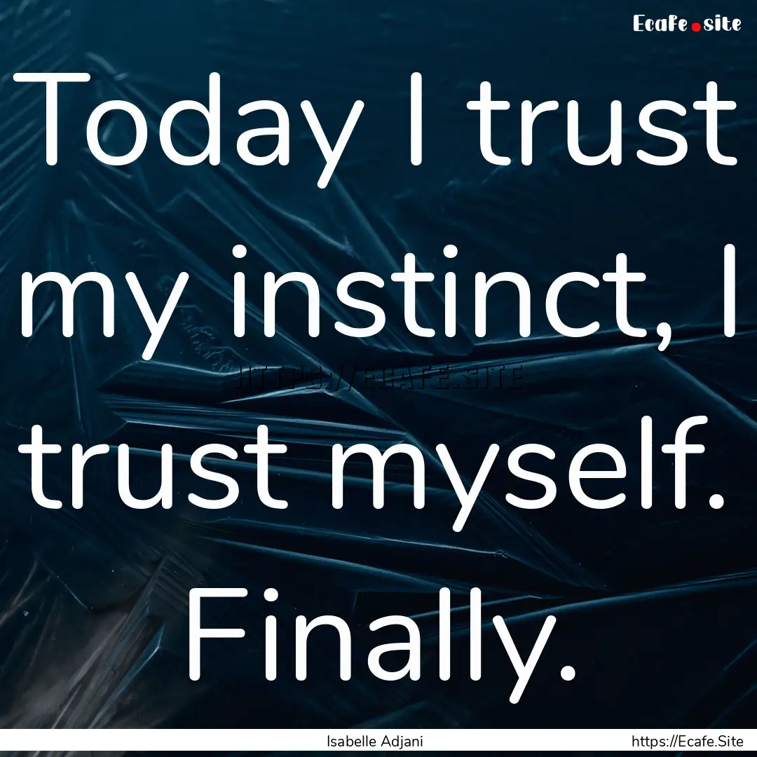 Today I trust my instinct, I trust myself..... : Quote by Isabelle Adjani