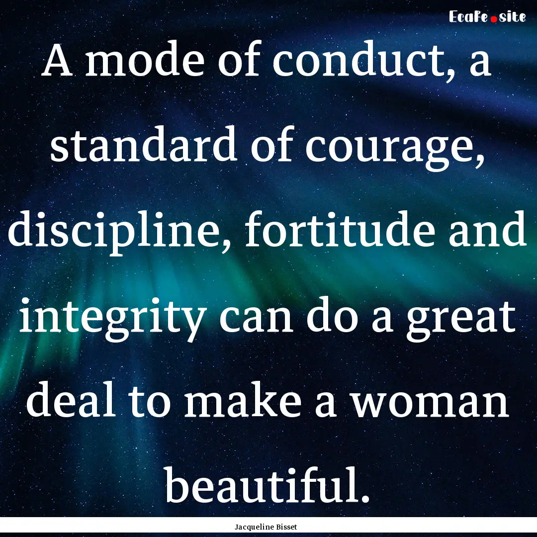 A mode of conduct, a standard of courage,.... : Quote by Jacqueline Bisset