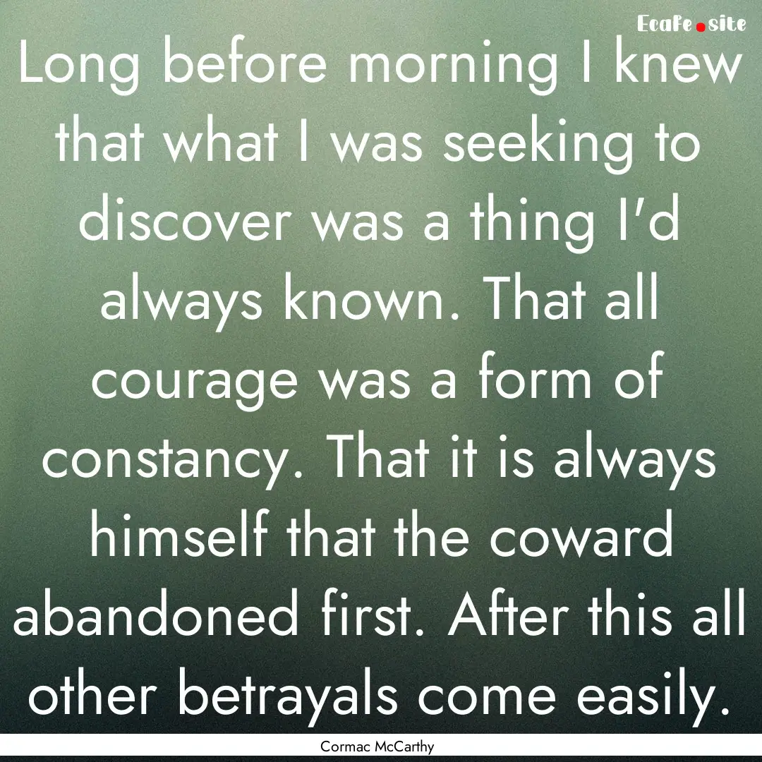 Long before morning I knew that what I was.... : Quote by Cormac McCarthy