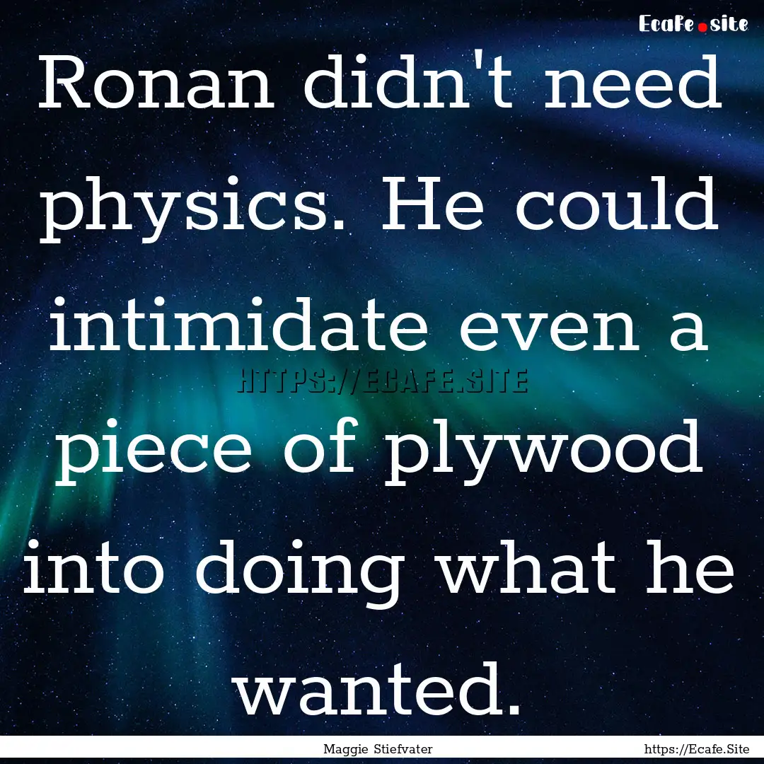 Ronan didn't need physics. He could intimidate.... : Quote by Maggie Stiefvater