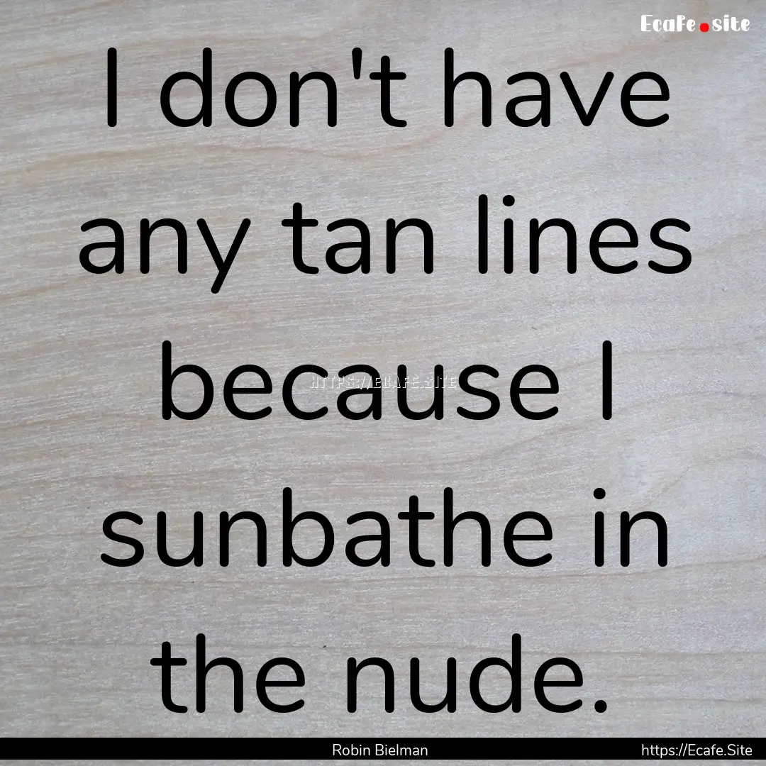 I don't have any tan lines because I sunbathe.... : Quote by Robin Bielman