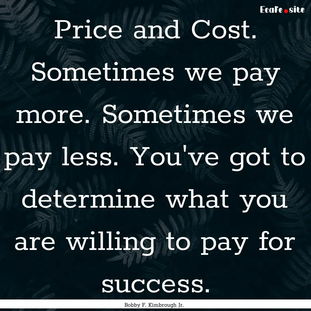 Price and Cost. Sometimes we pay more. Sometimes.... : Quote by Bobby F. Kimbrough Jr.