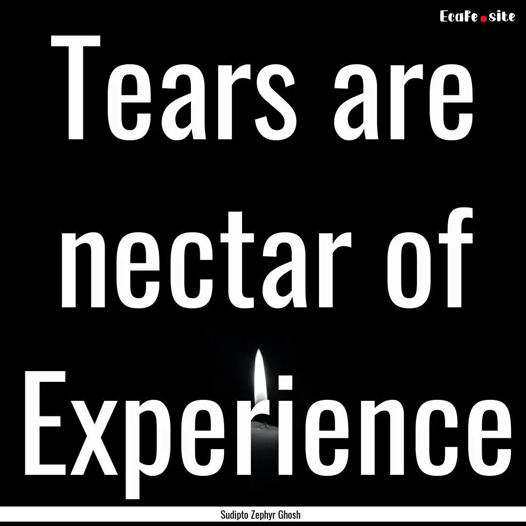 Tears are nectar of Experience : Quote by Sudipto Zephyr Ghosh