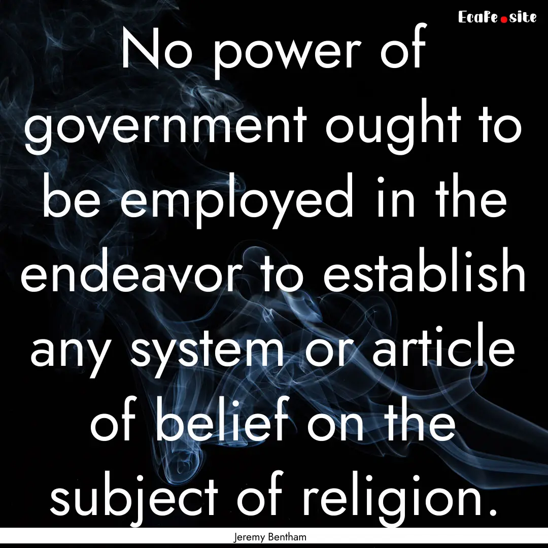 No power of government ought to be employed.... : Quote by Jeremy Bentham